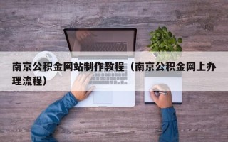 揭阳南京公积金网站制作教程（南京公积金网上办理流程）