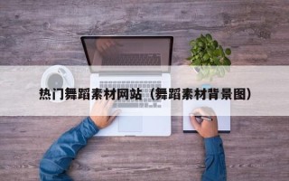揭阳热门舞蹈素材网站（舞蹈素材背景图）