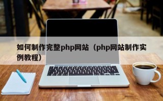 揭阳如何制作完整php网站（php网站制作实例教程）