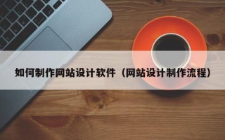 揭阳如何制作网站设计软件（网站设计制作流程）