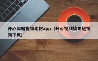揭阳开心网站视频素材app（开心视频搞笑短视频下载）