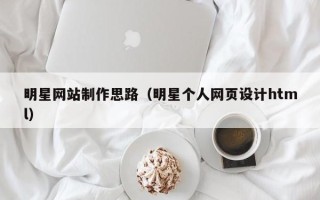 揭阳明星网站制作思路（明星个人网页设计html）