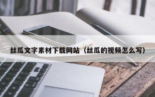 揭阳丝瓜文字素材下载网站（丝瓜的视频怎么写）