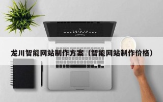 揭阳龙川智能网站制作方案（智能网站制作价格）