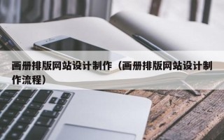 揭阳画册排版网站设计制作（画册排版网站设计制作流程）