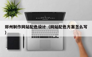 揭阳郑州制作网站配色设计（网站配色方案怎么写）