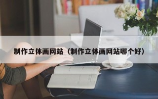 揭阳制作立体画网站（制作立体画网站哪个好）