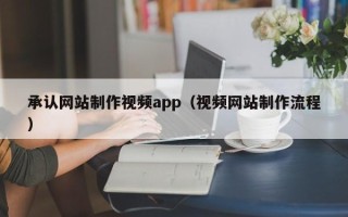 揭阳承认网站制作视频app（视频网站制作流程）